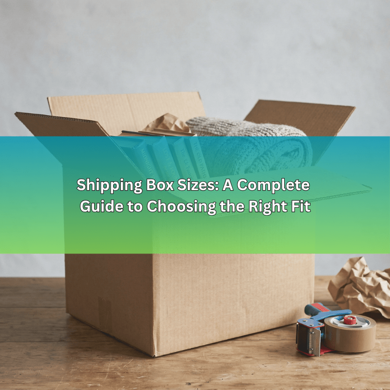 Shipping Box Sizes: A Complete Guide to Choosing the Right Fit