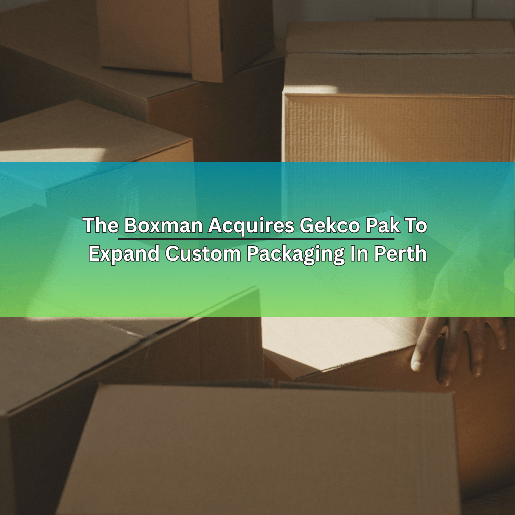 The Boxman Acquires Gekco Pak To Expand Custom Packaging In Perth